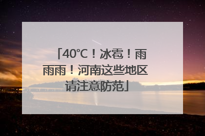 40℃！冰雹！雨雨雨！河南这些地区 请注意防范