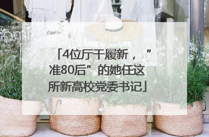 4位厅干履新，“准80后”的她任这所新高校党委书记
