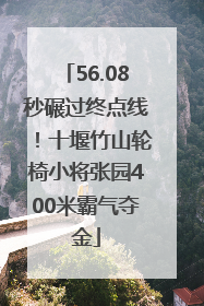 56.08秒碾过终点线！十堰竹山轮椅小将张园400米霸气夺金