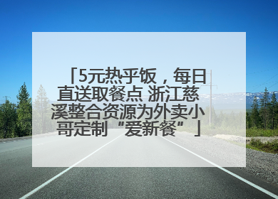 5元热乎饭，每日直送取餐点 浙江慈溪整合资源为外卖小哥定制“爱新餐”