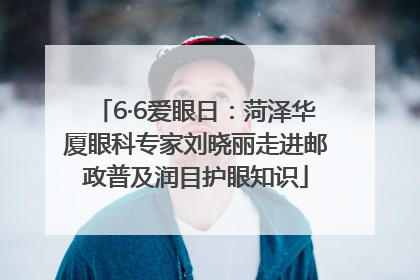 6·6爱眼日：菏泽华厦眼科专家刘晓丽走进邮政普及润目护眼知识