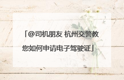 @司机朋友 杭州交警教您如何申请电子驾驶证