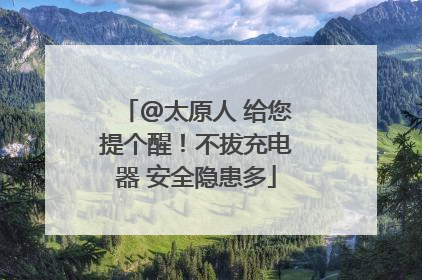 @太原人 给您提个醒！不拔充电器 安全隐患多