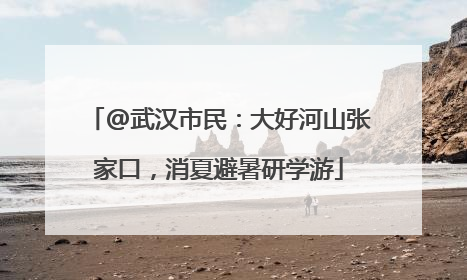 @武汉市民：大好河山张家口，消夏避暑研学游