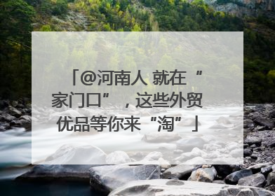 @河南人 就在“家门口”，这些外贸优品等你来“淘”