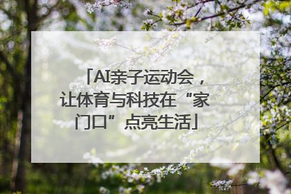 AI亲子运动会，让体育与科技在“家门口”点亮生活