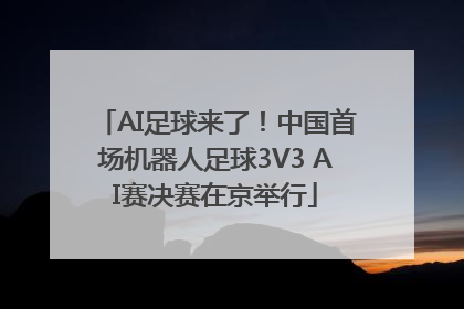 AI足球来了！中国首场机器人足球3V3 AI赛决赛在京举行