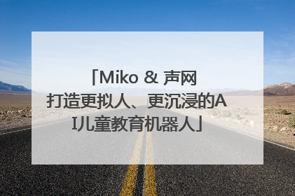 Miko & 声网 打造更拟人、更沉浸的AI儿童教育机器人