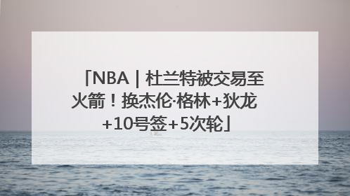 NBA｜杜兰特被交易至火箭！换杰伦·格林+狄龙+10号签+5次轮