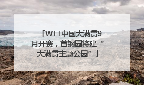 WTT中国大满贯9月开赛，首钢园将建“大满贯主题公园”